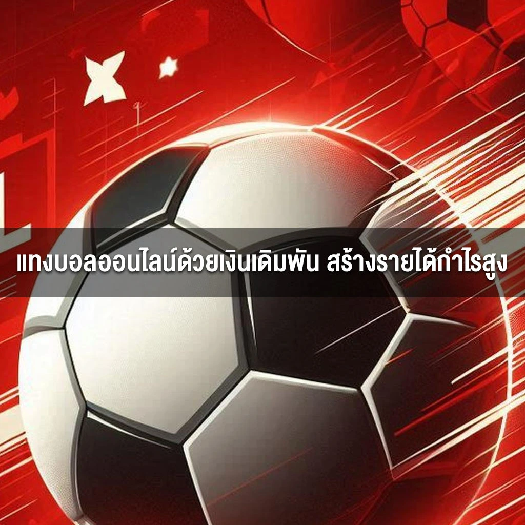 แทงบอลออนไลน์ด้วยเงินเดิมพัน สร้างรายได้กำไรสูง แทงบอลออนไลน์ด้วยเงินเดิมพัน สร้างรายได้กำไรสูง